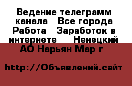 Ведение телеграмм канала - Все города Работа » Заработок в интернете   . Ненецкий АО,Нарьян-Мар г.